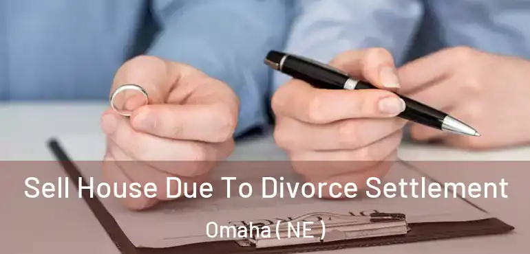  Sell House Due To Divorce Settlement Omaha ( NE )