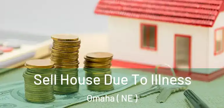  Sell House Due To Illness Omaha ( NE )