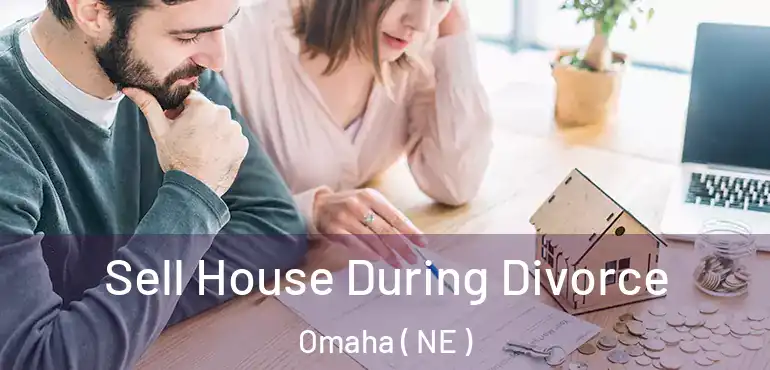  Sell House During Divorce Omaha ( NE )