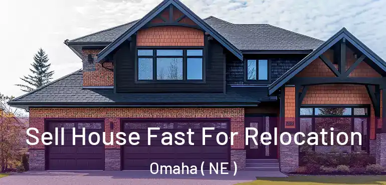  Sell House Fast For Relocation Omaha ( NE )