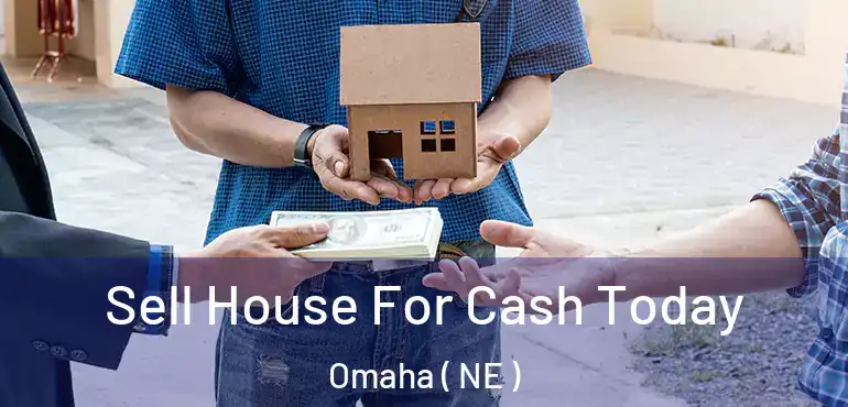  Sell House For Cash Today Omaha ( NE )