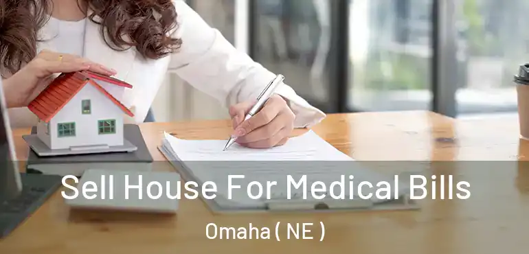  Sell House For Medical Bills Omaha ( NE )