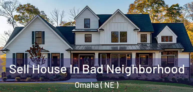  Sell House In Bad Neighborhood Omaha ( NE )