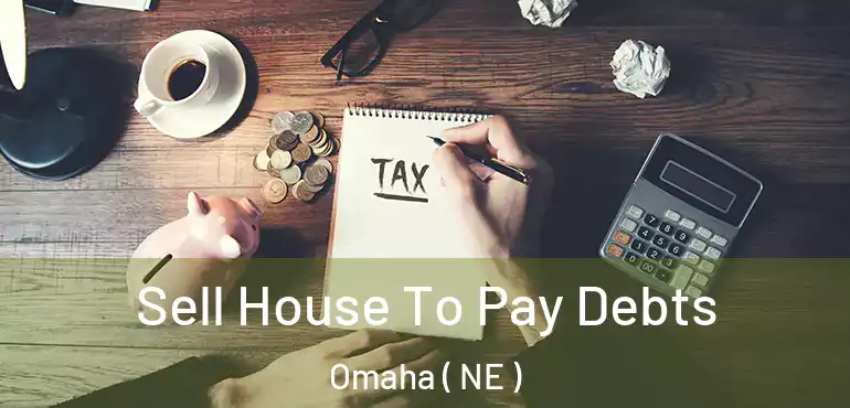  Sell House To Pay Debts Omaha ( NE )