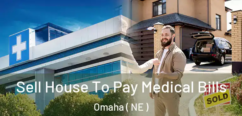  Sell House To Pay Medical Bills Omaha ( NE )