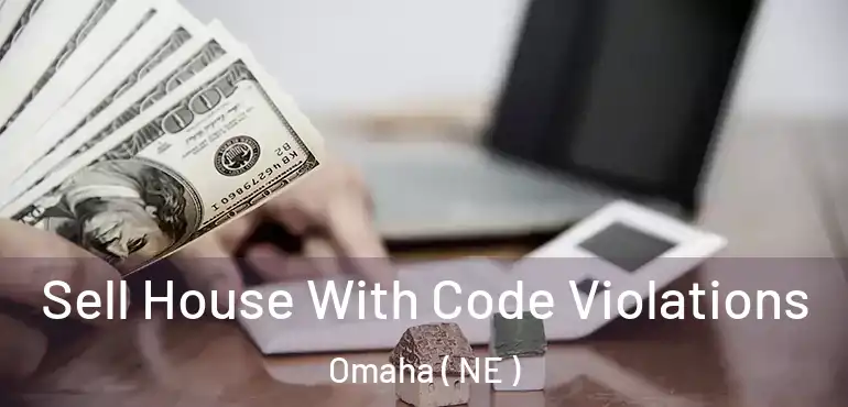  Sell House With Code Violations Omaha ( NE )