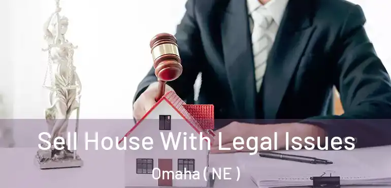  Sell House With Legal Issues Omaha ( NE )