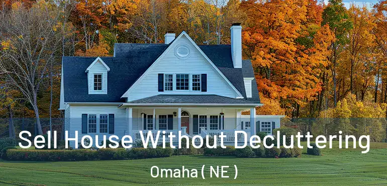  Sell House Without Decluttering Omaha ( NE )